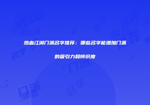热血江湖门派名字推荐：哪些名字能增加门派的吸引力和辨识度