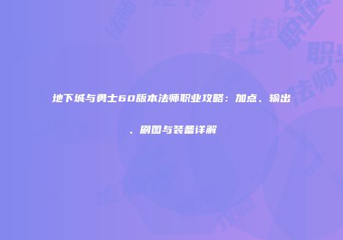 地下城与勇士60版本法师职业攻略：加点、输出、刷图与装备详解