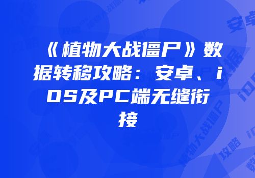 《植物大战僵尸》数据转移攻略：安卓、iOS及PC端无缝衔接