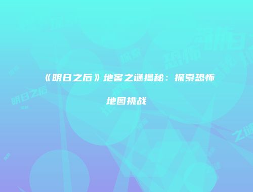 《明日之后》地窖之谜揭秘：探索恐怖地图挑战