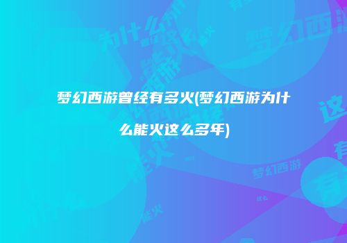 梦幻西游曾经有多火(梦幻西游为什么能火这么多年)