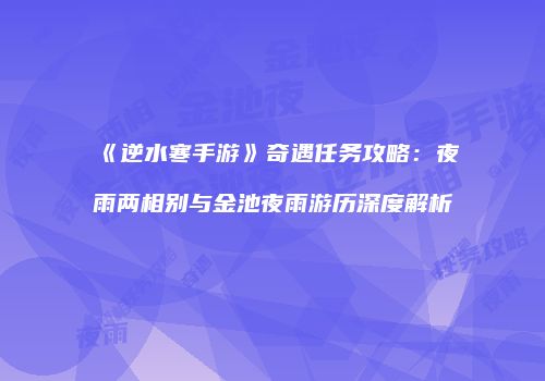 《逆水寒手游》奇遇任务攻略：夜雨两相别与金池夜雨游历深度解析