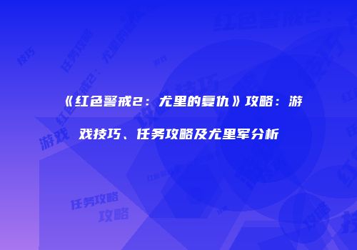 《红色警戒2：尤里的复仇》攻略：游戏技巧、任务攻略及尤里军分析