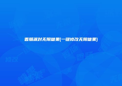 香肠派对无限糖果(一键修改无限糖果)