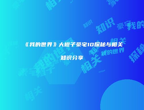 《我的世界》大橙子豪宅10探秘与相关知识分享