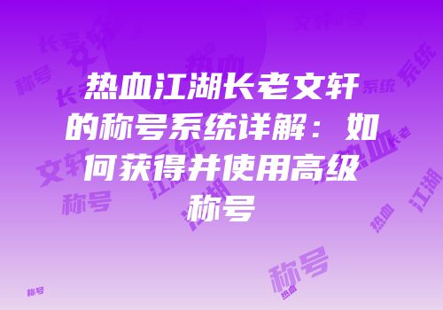 热血江湖长老文轩的称号系统详解：如何获得并使用高级称号
