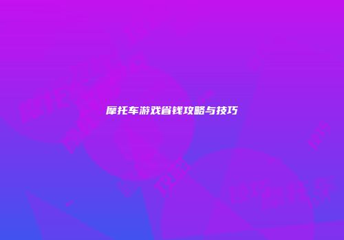 摩托车游戏省钱攻略与技巧