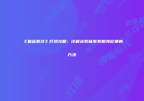 《碧蓝航线》打捞攻略：详解获取稀有舰船海伦娜的方法