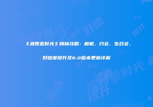 《波西亚时光》梅林攻略：相机、约会、生日会、好感度提升及6.0版本更新详解