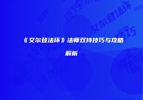 《艾尔登法环》法师双持技巧与攻略解析