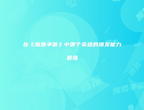 在《魔兽争霸》中哪个英雄的爆发能力最强