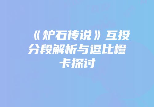 《炉石传说》互投分段解析与逗比橙卡探讨