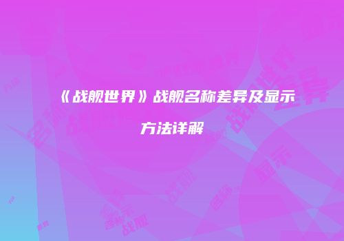 《战舰世界》战舰名称差异及显示方法详解