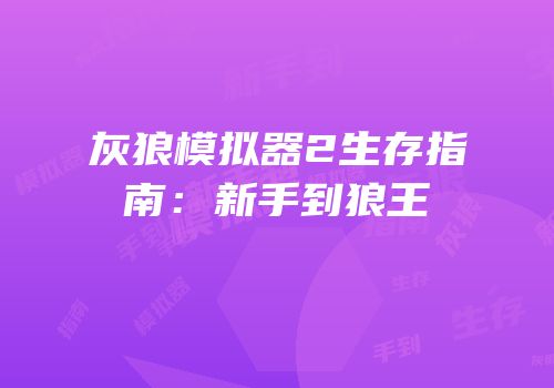 灰狼模拟器2生存指南：新手到狼王