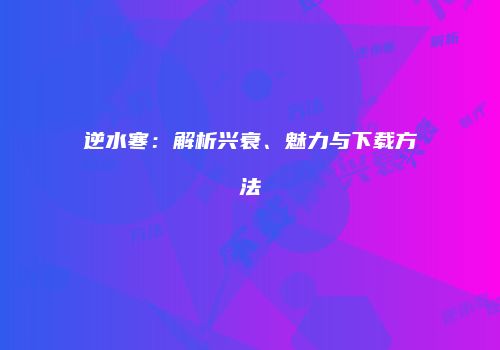 逆水寒：解析兴衰、魅力与下载方法