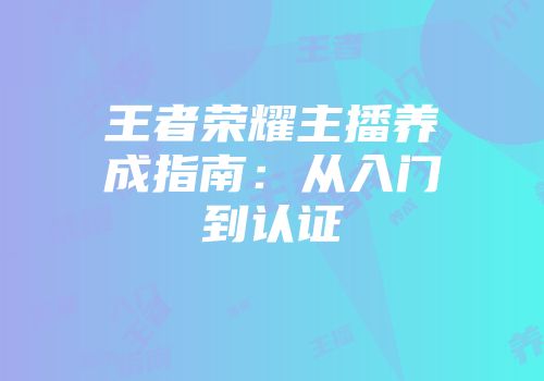 王者荣耀主播养成指南：从入门到认证