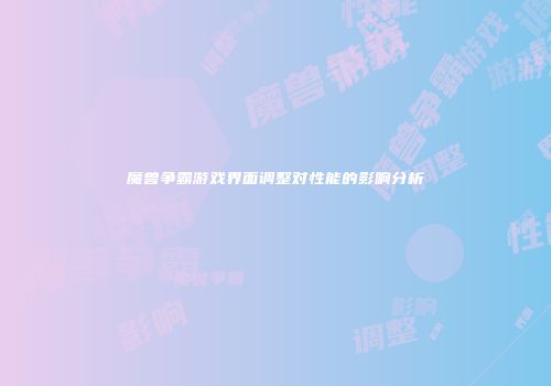 魔兽争霸游戏界面调整对性能的影响分析