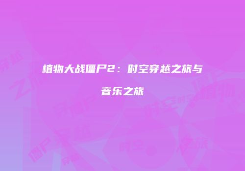 植物大战僵尸2：时空穿越之旅与音乐之旅