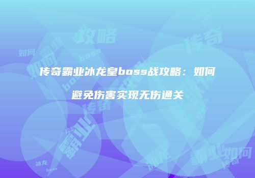 传奇霸业冰龙皇boss战攻略：如何避免伤害实现无伤通关