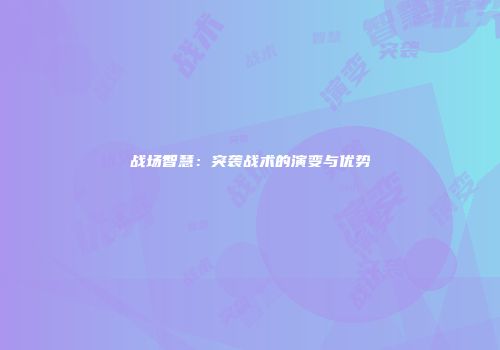 战场智慧：突袭战术的演变与优势