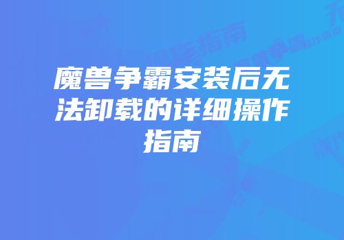 魔兽争霸安装后无法卸载的详细操作指南
