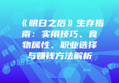 《明日之后》生存指南：实用技巧、食物属性、职业选择与赚钱方法解析