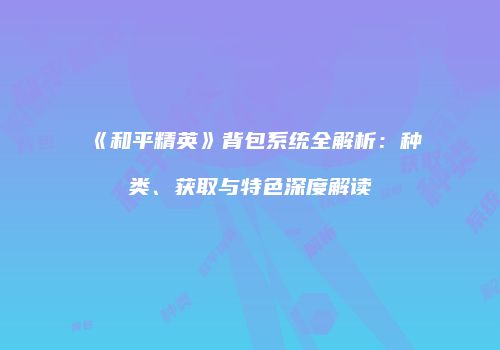 《和平精英》背包系统全解析：种类、获取与特色深度解读
