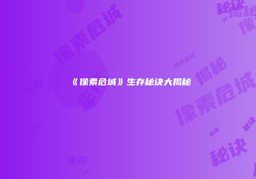 《像素危城》生存秘诀大揭秘