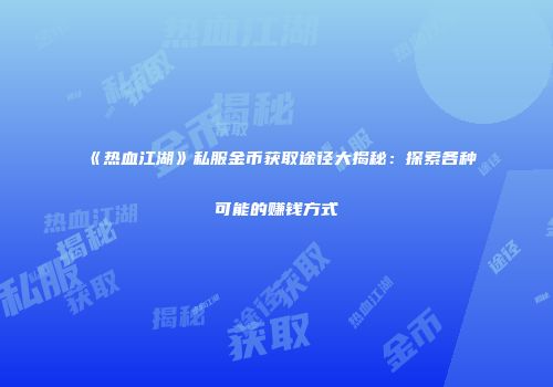 《热血江湖》私服金币获取途径大揭秘：探索各种可能的赚钱方式