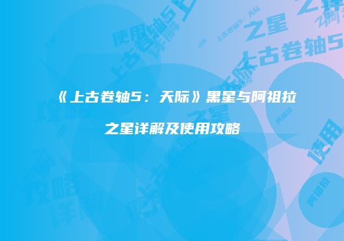 《上古卷轴5：天际》黑星与阿祖拉之星详解及使用攻略