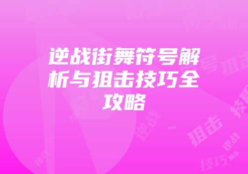 逆战街舞符号解析与狙击技巧全攻略