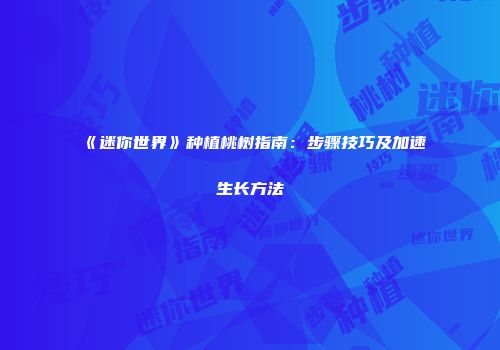 《迷你世界》种植桃树指南：步骤技巧及加速生长方法