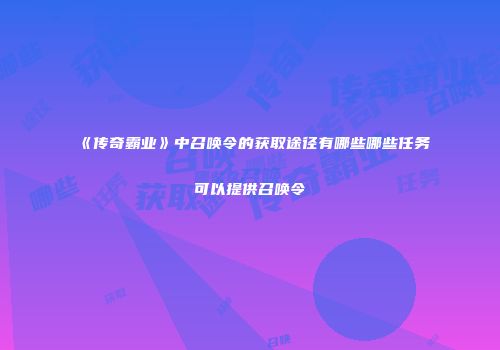 《传奇霸业》中召唤令的获取途径有哪些哪些任务可以提供召唤令