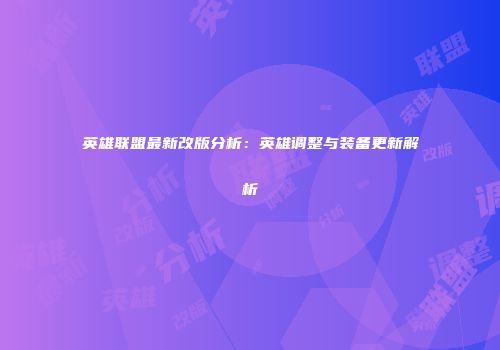 英雄联盟最新改版分析：英雄调整与装备更新解析