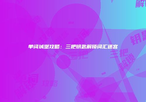 单词城堡攻略：三把钥匙解锁词汇迷宫