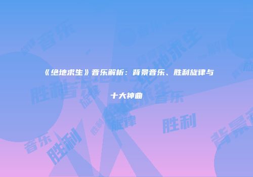 《绝地求生》音乐解析：背景音乐、胜利旋律与十大神曲