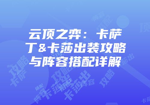 云顶之弈：卡萨丁&卡莎出装攻略与阵容搭配详解