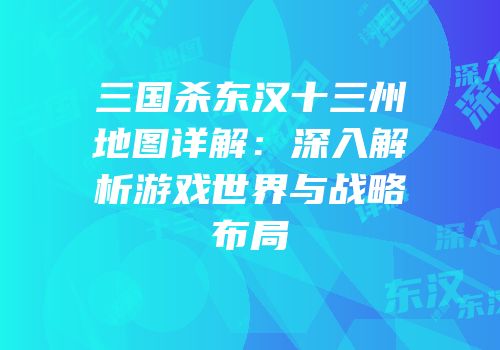 三国杀东汉十三州地图详解：深入解析游戏世界与战略布局