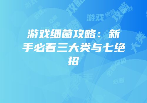 游戏细菌攻略：新手必看三大类与七绝招