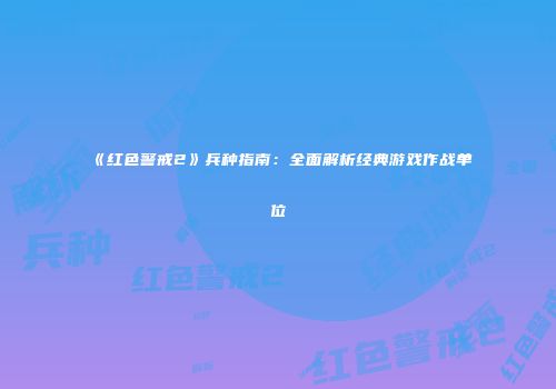《红色警戒2》兵种指南：全面解析经典游戏作战单位