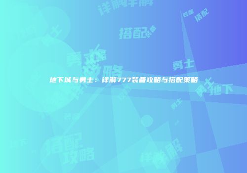 地下城与勇士：详解777装备攻略与搭配策略