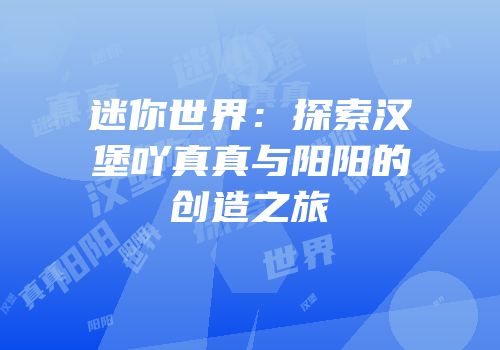 迷你世界：探索汉堡吖真真与阳阳的创造之旅
