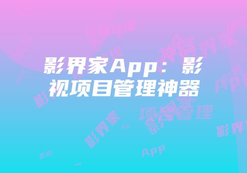 影界家App：影视项目管理神器