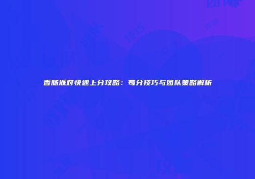 香肠派对快速上分攻略：苟分技巧与团队策略解析