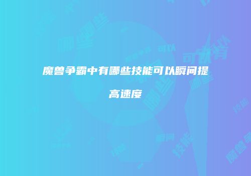 魔兽争霸中有哪些技能可以瞬间提高速度