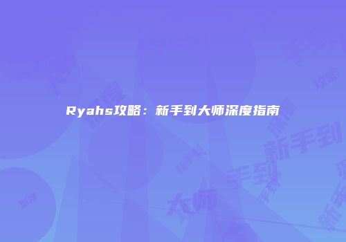 Ryahs攻略：新手到大师深度指南