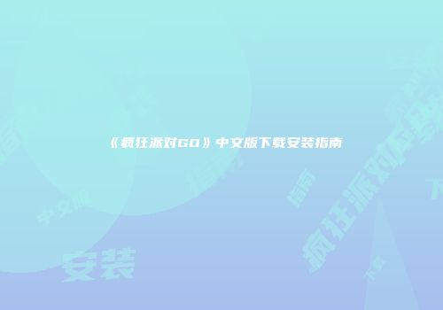 《疯狂派对GO》中文版下载安装指南