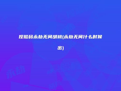 捏脸码永劫无间胡桃(永劫无间什么时候出)