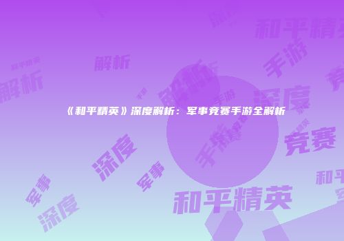 《和平精英》深度解析：军事竞赛手游全解析