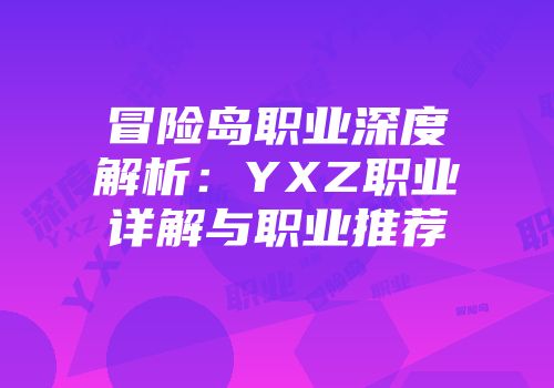 冒险岛职业深度解析：YXZ职业详解与职业推荐